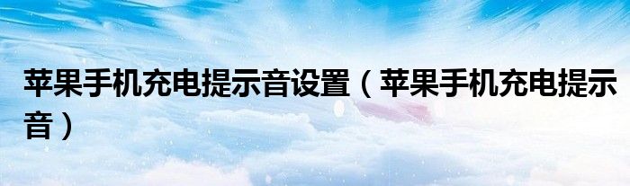 苹果手机充电提示音设置（苹果手机充电提示音）