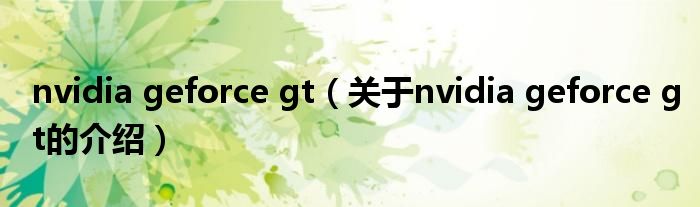 nvidia geforce gt（关于nvidia geforce gt的介绍）