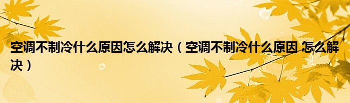 空调不制冷什么原因怎么解决（空调不制冷什么原因 怎么解决）