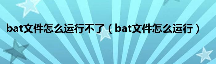 bat文件怎么运行不了（bat文件怎么运行）