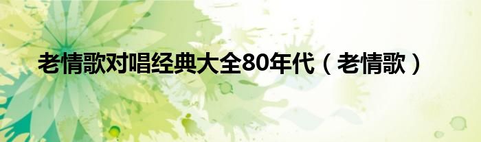 老情歌对唱经典大全80年代（老情歌）