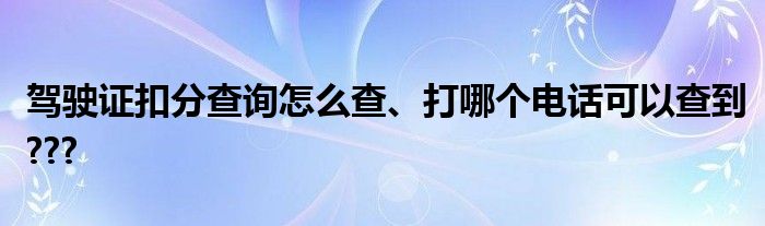 驾驶证扣分查询怎么查、打哪个电话可以查到???