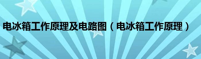 电冰箱工作原理及电路图（电冰箱工作原理）