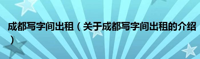 成都写字间出租（关于成都写字间出租的介绍）