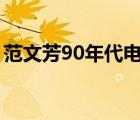 范文芳90年代电视剧（范文芳演过的电视剧）