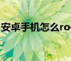 安卓手机怎么root教程（安卓手机怎么root）