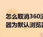 怎么取消360浏览器默认（如何取消360浏览器为默认浏览器）