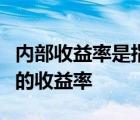 内部收益率是指方案满足下列条件中任一个时的收益率