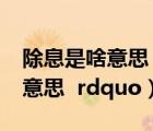 除息是啥意思（股票中的 ldquo 除息是什么意思  rdquo）