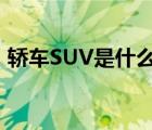 轿车SUV是什么意思（汽车suv是什么意思）