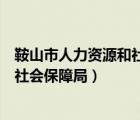 鞍山市人力资源和社会保障局电话多少（鞍山市人力资源和社会保障局）