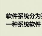 软件系统分为系统软件,( )和应用软件（( )是一种系统软件）