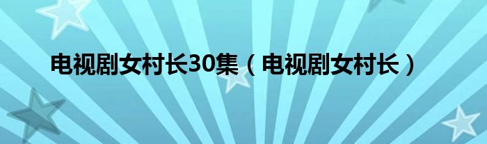 电视剧女村长30集（电视剧女村长）