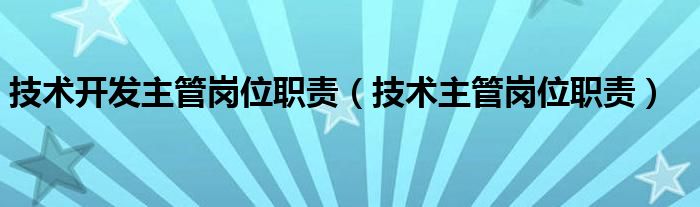 技术开发主管岗位职责（技术主管岗位职责）