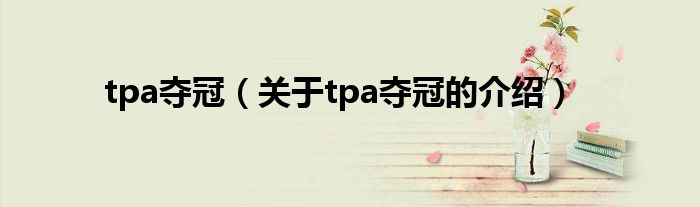 tpa夺冠（关于tpa夺冠的介绍）