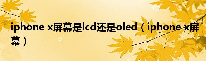 iphone x屏幕是lcd还是oled（iphone x屏幕）