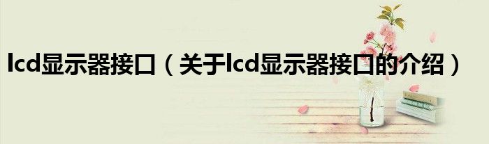 lcd显示器接口（关于lcd显示器接口的介绍）