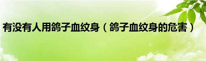 有没有人用鸽子血纹身（鸽子血纹身的危害）