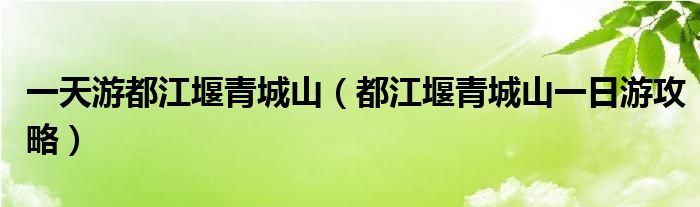 一天游都江堰青城山（都江堰青城山一日游攻略）