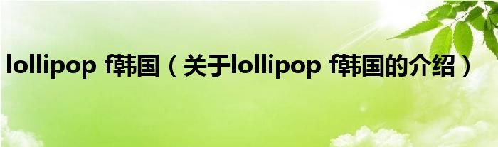 lollipop f韩国（关于lollipop f韩国的介绍）