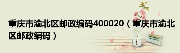 重庆市渝北区邮政编码400020（重庆市渝北区邮政编码）