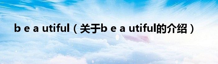 b e a utiful（关于b e a utiful的介绍）