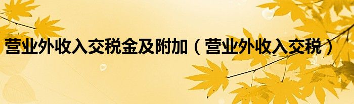 营业外收入交税金及附加（营业外收入交税）