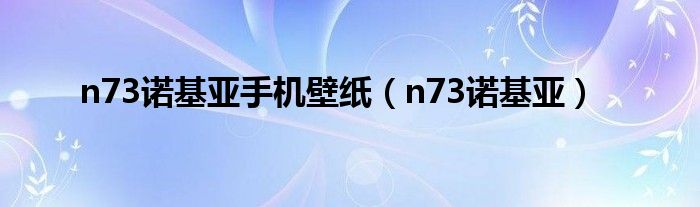 n73诺基亚手机壁纸（n73诺基亚）