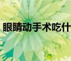 眼睛动手术吃什么对眼睛好（什么对眼睛好）