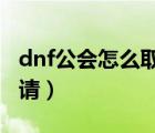 dnf公会怎么取消申请（DNF怎么取消工会申请）