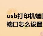 usb打印机端口怎么设置 win7（usb打印机端口怎么设置）