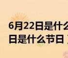 6月22日是什么节日,为什么都放鞭炮（6月22日是什么节日）