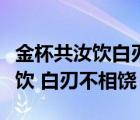 金杯共汝饮白刃不相饶是什么意思（金杯共汝饮 白刃不相饶）