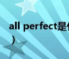 all perfect是什么意思（perfect是什么意思）