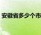 安徽省多少个市和县和区（安徽省多少个市）