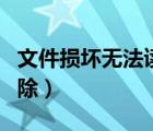 文件损坏无法读取无法删除（文件损坏无法删除）