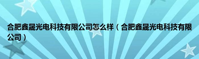 合肥鑫晟光电科技有限公司怎么样（合肥鑫晟光电科技有限公司）