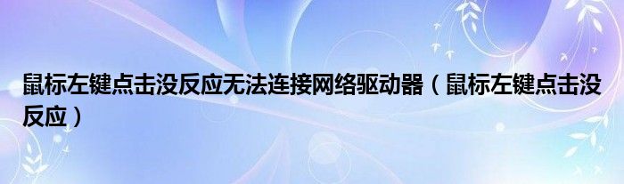 鼠标左键点击没反应无法连接网络驱动器（鼠标左键点击没反应）