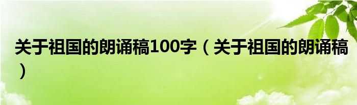 关于祖国的朗诵稿100字（关于祖国的朗诵稿）