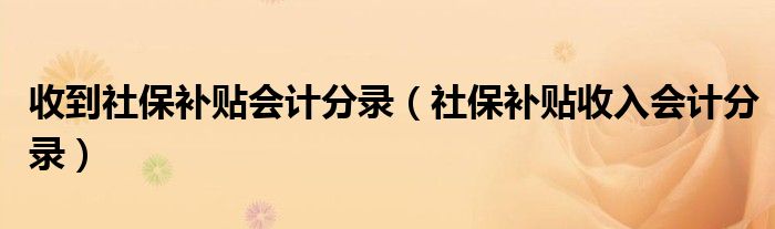 收到社保补贴会计分录（社保补贴收入会计分录）