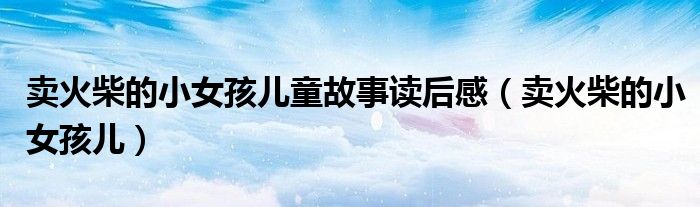 卖火柴的小女孩儿童故事读后感（卖火柴的小女孩儿）