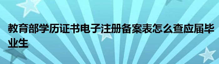 教育部学历证书电子注册备案表怎么查应届毕业生