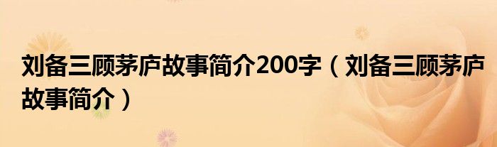 刘备三顾茅庐故事简介200字（刘备三顾茅庐故事简介）