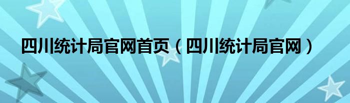 四川统计局官网首页（四川统计局官网）