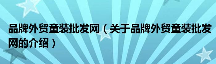 品牌外贸童装批发网（关于品牌外贸童装批发网的介绍）