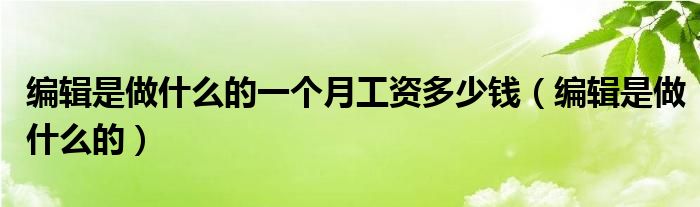 编辑是做什么的一个月工资多少钱（编辑是做什么的）