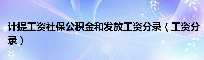 计提工资社保公积金和发放工资分录（工资分录）