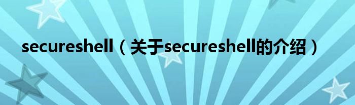 secureshell（关于secureshell的介绍）