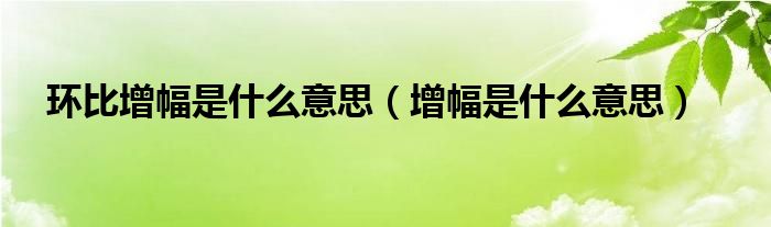 环比增幅是什么意思（增幅是什么意思）