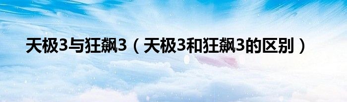 天极3与狂飙3（天极3和狂飙3的区别）